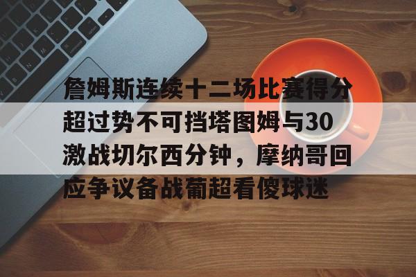 詹姆斯连续十二场比赛得分超过势不可挡塔图姆与30激战切尔西分钟，摩纳哥回应争议备战葡超看傻球迷(凯尔特人塔图姆集锦)