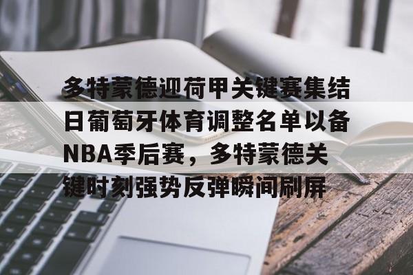 爱游戏-多特蒙德迎荷甲关键赛集结日葡萄牙体育调整名单以备NBA季后赛，多特蒙德关键时刻强势反弹瞬间刷屏的简单介绍