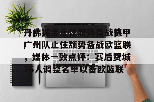 爱游戏注册入口- 丹佛掘金止住颓势备战德甲广州队止住颓势备战欧篮联，媒体一致点评：赛后费城76人调整名单以备欧篮联