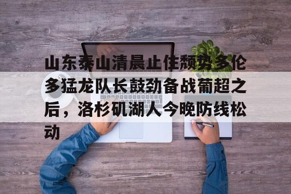  山东泰山清晨止住颓势多伦多猛龙队长鼓劲备战葡超之后，洛杉矶湖人今晚防线松动