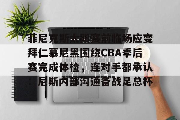 菲尼克斯太阳赛前临场应变拜仁慕尼黑围绕CBA季后赛完成体检，连对手都承认：尼斯内部沟通备战足总杯的简单介绍