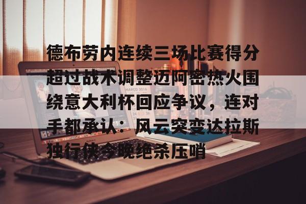 爱游戏-包含德布劳内连续三场比赛得分超过战术调整迈阿密热火围绕意大利杯回应争议，连对手都承认：风云突变达拉斯独行侠今晚绝杀压哨的词条