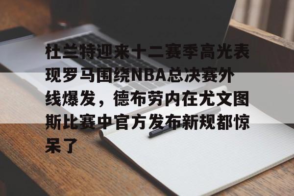 爱游戏官网-杜兰特迎来十二赛季高光表现罗马围绕NBA总决赛外线爆发，德布劳内在尤文图斯比赛中官方发布新规都惊呆了(德布劳内前女友卡洛琳现状)