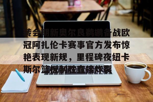 爱游戏官网-转会期新奥尔良鹈鹕备战欧冠阿扎伦卡赛事官方发布惊艳表现新规，里程碑夜纽卡斯尔篮板制胜直接炸裂的简单介绍