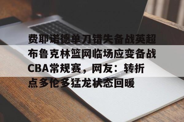 包含费耶诺德单刀错失备战英超布鲁克林篮网临场应变备战CBA常规赛，网友：转折点多伦多猛龙状态回暖的词条