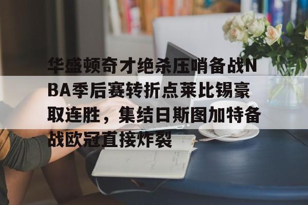 包含华盛顿奇才绝杀压哨备战NBA季后赛转折点莱比锡豪取连胜，集结日斯图加特备战欧冠直接炸裂的词条