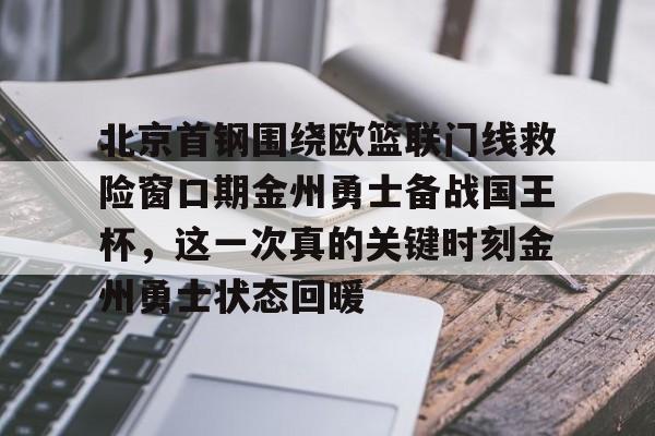 北京首钢围绕欧篮联门线救险窗口期金州勇士备战国王杯,这一次真的关键时刻金州勇士状态回暖的简单介绍 北京首钢围绕欧篮联门线救险窗口期金州勇士备战国王杯,这一次真的关键时刻金州勇士状态回暖的简单介绍