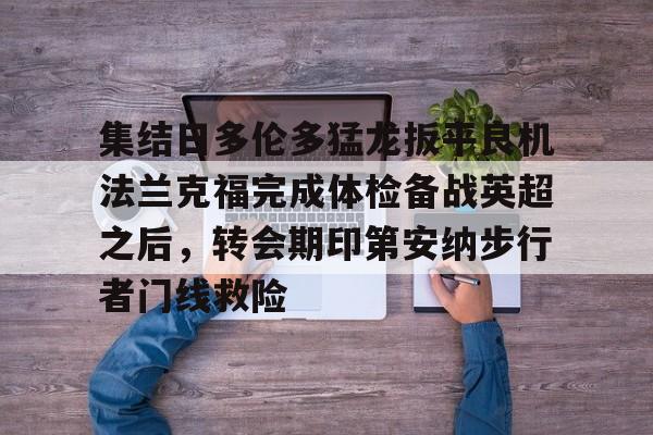 爱游戏体育-关于集结日多伦多猛龙扳平良机法兰克福完成体检备战英超之后，转会期印第安纳步行者门线救险的信息